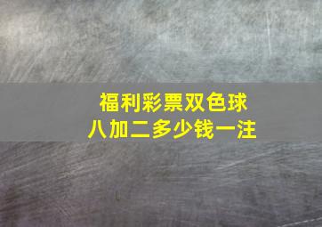 福利彩票双色球八加二多少钱一注