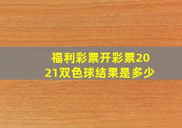 福利彩票开彩票2021双色球结果是多少