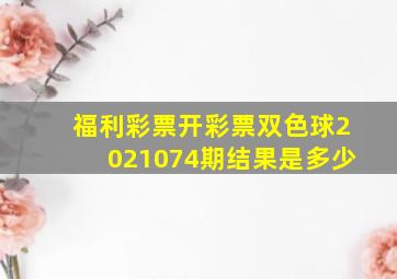 福利彩票开彩票双色球2021074期结果是多少