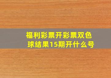 福利彩票开彩票双色球结果15期开什么号