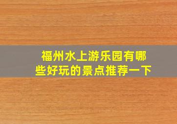 福州水上游乐园有哪些好玩的景点推荐一下