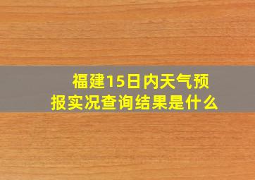 福建15日内天气预报实况查询结果是什么