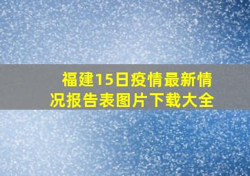 福建15日疫情最新情况报告表图片下载大全