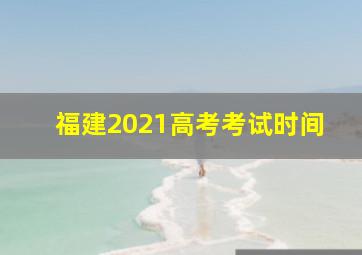 福建2021高考考试时间