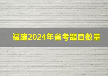 福建2024年省考题目数量