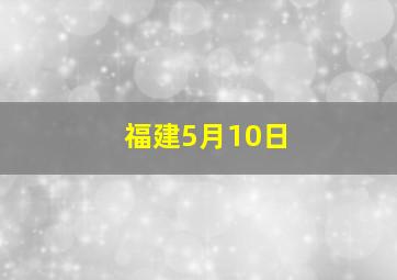 福建5月10日