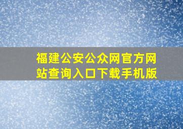 福建公安公众网官方网站查询入口下载手机版