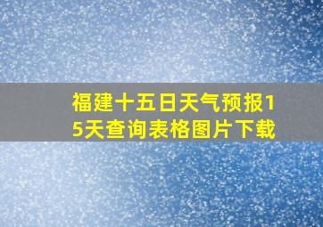 福建十五日天气预报15天查询表格图片下载