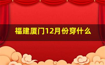 福建厦门12月份穿什么