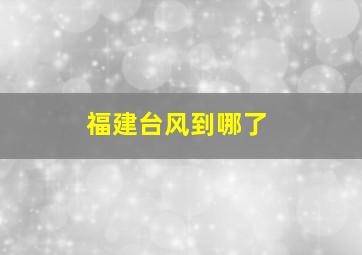 福建台风到哪了