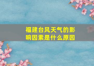 福建台风天气的影响因素是什么原因