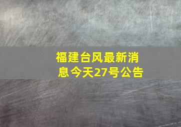 福建台风最新消息今天27号公告