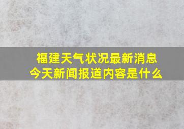 福建天气状况最新消息今天新闻报道内容是什么