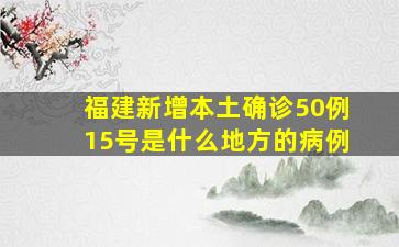 福建新增本土确诊50例15号是什么地方的病例