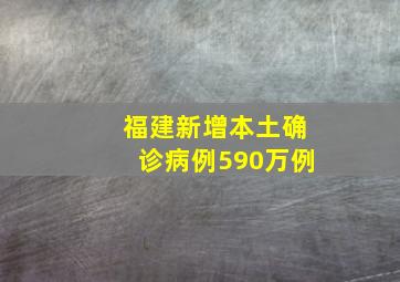 福建新增本土确诊病例590万例