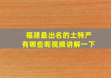 福建最出名的土特产有哪些呢视频讲解一下