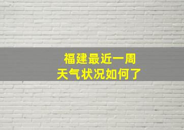 福建最近一周天气状况如何了