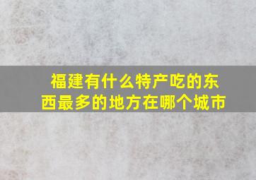 福建有什么特产吃的东西最多的地方在哪个城市