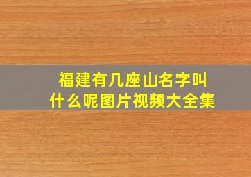 福建有几座山名字叫什么呢图片视频大全集