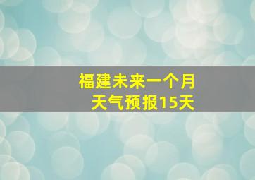 福建未来一个月天气预报15天