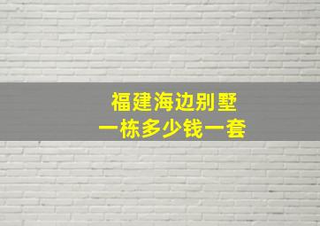 福建海边别墅一栋多少钱一套