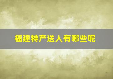 福建特产送人有哪些呢