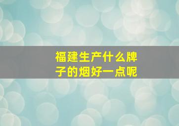 福建生产什么牌子的烟好一点呢