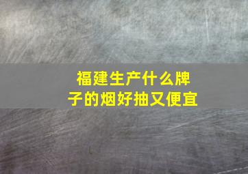 福建生产什么牌子的烟好抽又便宜