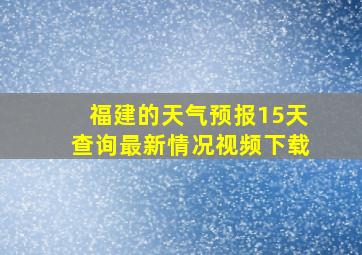 福建的天气预报15天查询最新情况视频下载