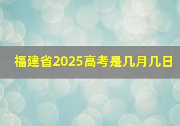 福建省2025高考是几月几日