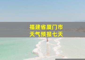 福建省厦门市天气预报七天