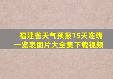 福建省天气预报15天准确一览表图片大全集下载视频