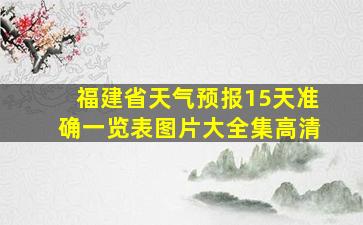 福建省天气预报15天准确一览表图片大全集高清