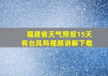 福建省天气预报15天有台风吗视频讲解下载