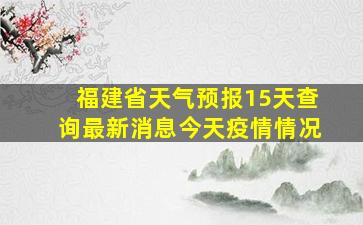 福建省天气预报15天查询最新消息今天疫情情况