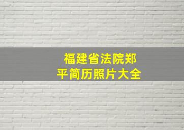 福建省法院郑平简历照片大全