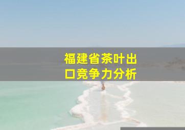 福建省茶叶出口竞争力分析