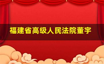 福建省高级人民法院董宇