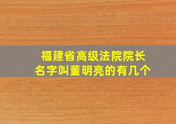 福建省高级法院院长名字叫董明亮的有几个