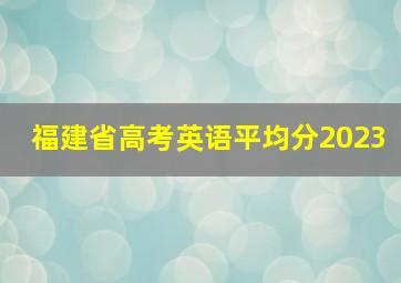 福建省高考英语平均分2023