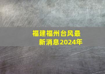 福建福州台风最新消息2024年