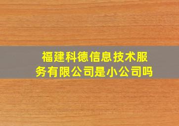 福建科德信息技术服务有限公司是小公司吗