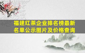 福建红茶企业排名榜最新名单公示图片及价格查询