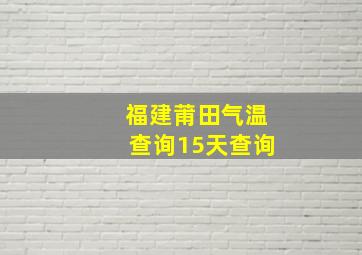 福建莆田气温查询15天查询