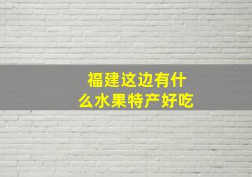 福建这边有什么水果特产好吃