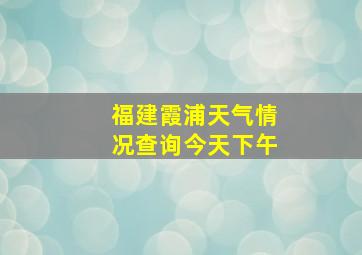 福建霞浦天气情况查询今天下午