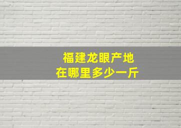 福建龙眼产地在哪里多少一斤