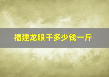 福建龙眼干多少钱一斤