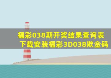 福彩038期开奖结果查询表下载安装福彩3D038欺金码