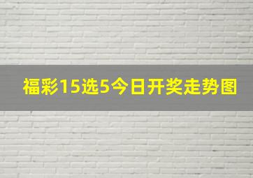 福彩15选5今日开奖走势图